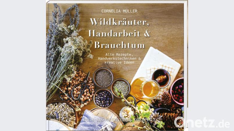 Cornelia Müller, &quot;Wildkräuter, Handarbeit &amp; Brauchtum&quot;, Buch- und-Kunstverlag Oberpfalz (ISBN: 978-3-95587-077-5), 19,90 Euro Bild: stg